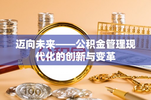 阿莲迈向未来——公积金管理现代化的创新与变革