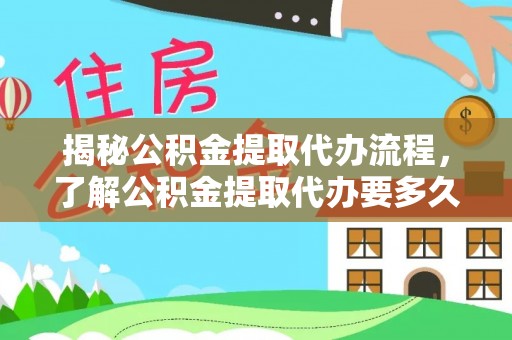 阿莲揭秘公积金提取代办流程，了解公积金提取代办要多久的关键因素