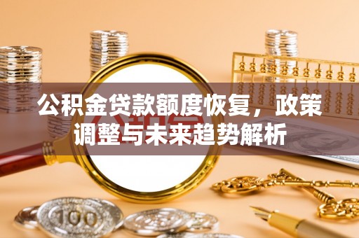 阿莲公积金贷款额度恢复，政策调整与未来趋势解析