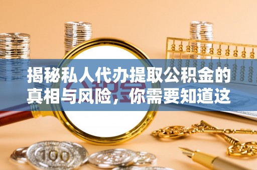 阿莲揭秘私人代办提取公积金的真相与风险，你需要知道这些！