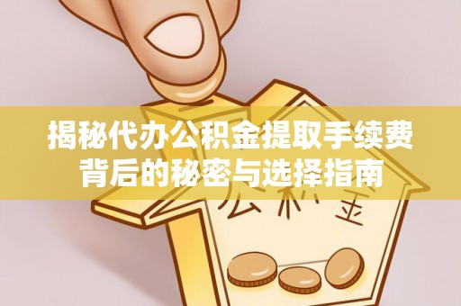 阿莲揭秘代办公积金提取手续费背后的秘密与选择指南