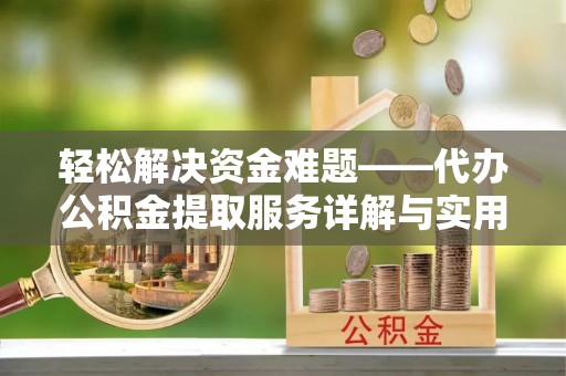 阿莲轻松解决资金难题——代办公积金提取服务详解与实用指南