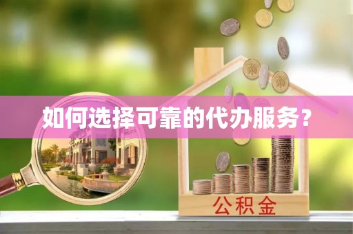 阿莲如何选择可靠的代办服务？