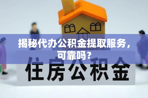 阿莲揭秘代办公积金提取服务，可靠吗？