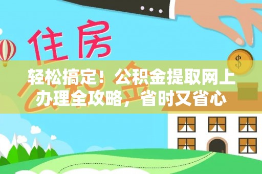 阿莲轻松搞定！公积金提取网上办理全攻略，省时又省心