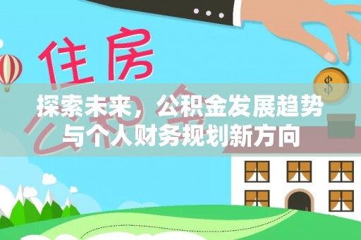 阿莲探索未来，公积金发展趋势与个人财务规划新方向