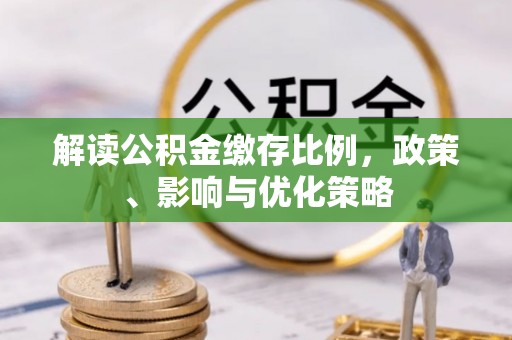 阿莲解读公积金缴存比例，政策、影响与优化策略