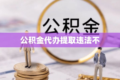 阿莲公积金代办提取违法不