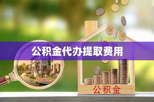 阿莲公积金代办提取费用