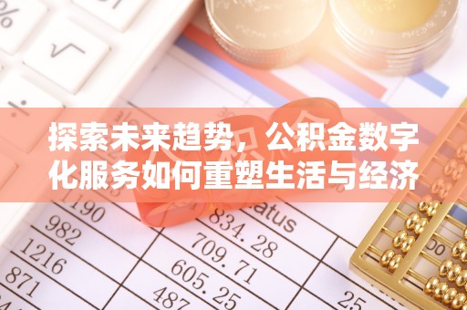 阿莲探索未来趋势，公积金数字化服务如何重塑生活与经济