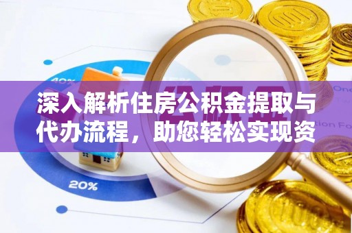 阿莲深入解析住房公积金提取与代办流程，助您轻松实现资金利用最大化
