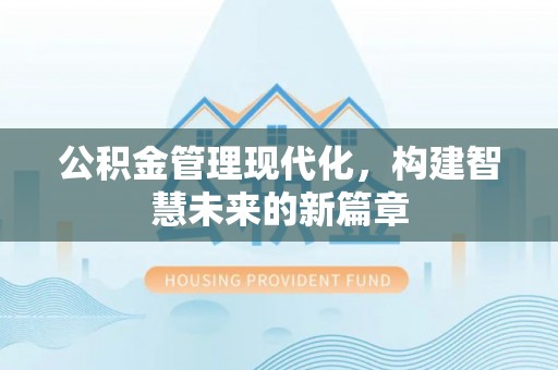 阿莲公积金管理现代化，构建智慧未来的新篇章