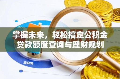 阿莲掌握未来，轻松搞定公积金贷款额度查询与理财规划
