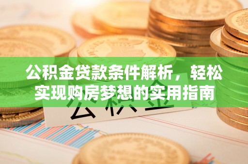 阿莲公积金贷款条件解析，轻松实现购房梦想的实用指南