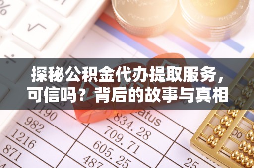 阿莲探秘公积金代办提取服务，可信吗？背后的故事与真相