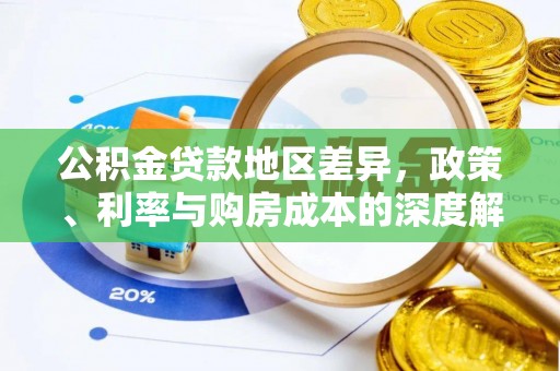 阿莲公积金贷款地区差异，政策、利率与购房成本的深度解析