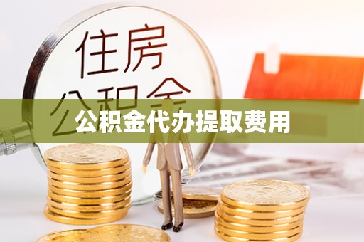 阿莲公积金代办提取费用
