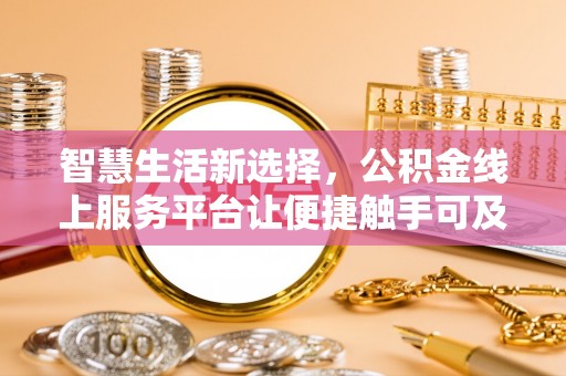 阿莲智慧生活新选择，公积金线上服务平台让便捷触手可及