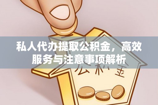 阿莲私人代办提取公积金，高效服务与注意事项解析