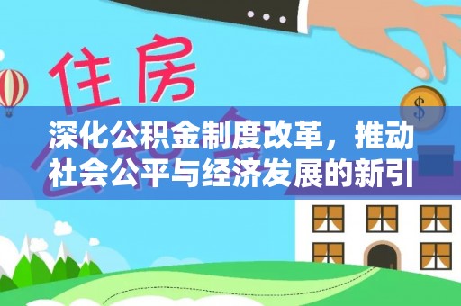 阿莲深化公积金制度改革，推动社会公平与经济发展的新引擎