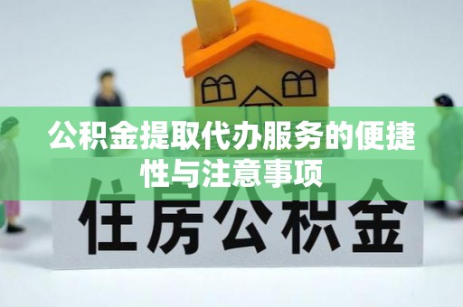 阿莲公积金提取代办服务的便捷性与注意事项