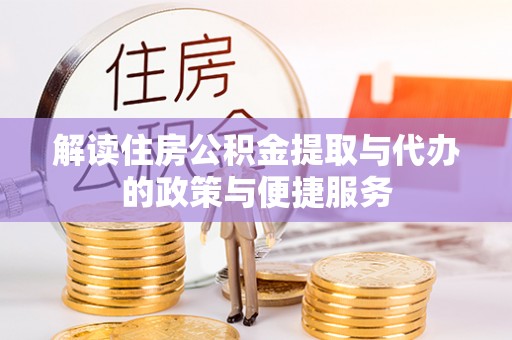 阿莲解读住房公积金提取与代办的政策与便捷服务