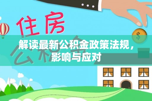 阿莲解读最新公积金政策法规，影响与应对