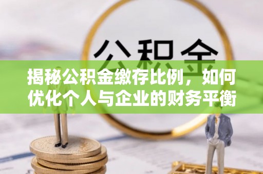 阿莲揭秘公积金缴存比例，如何优化个人与企业的财务平衡