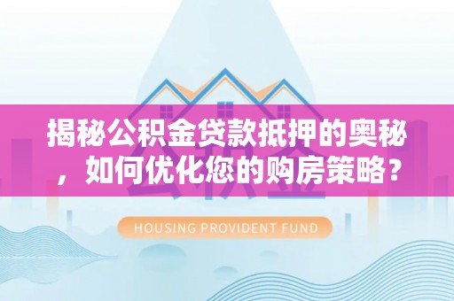 阿莲揭秘公积金贷款抵押的奥秘，如何优化您的购房策略？