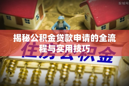 阿莲揭秘公积金贷款申请的全流程与实用技巧