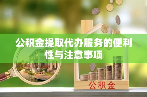 阿莲公积金提取代办服务的便利性与注意事项