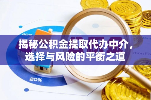 阿莲揭秘公积金提取代办中介，选择与风险的平衡之道
