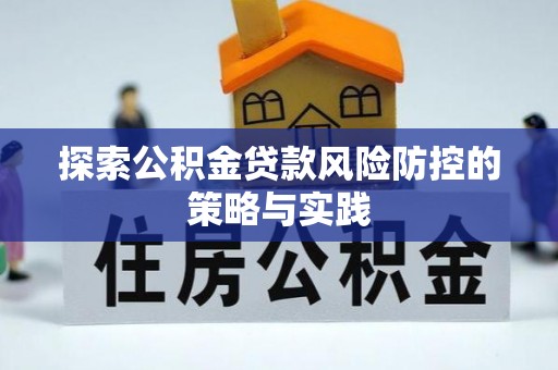 阿莲探索公积金贷款风险防控的策略与实践