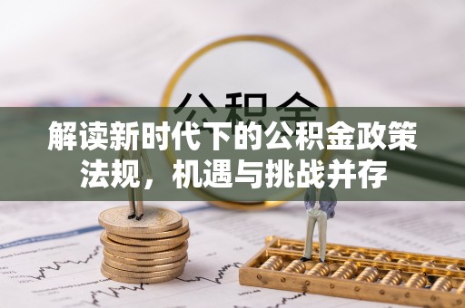 阿莲解读新时代下的公积金政策法规，机遇与挑战并存