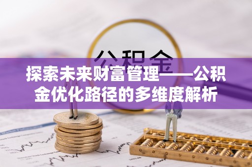 阿莲探索未来财富管理——公积金优化路径的多维度解析