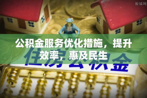 阿莲公积金服务优化措施，提升效率，惠及民生