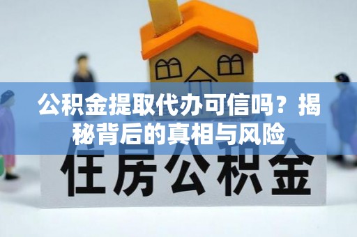 阿莲公积金提取代办可信吗？揭秘背后的真相与风险