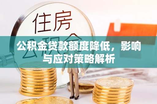 阿莲公积金贷款额度降低，影响与应对策略解析