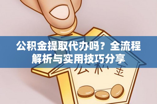 阿莲公积金提取代办吗？全流程解析与实用技巧分享