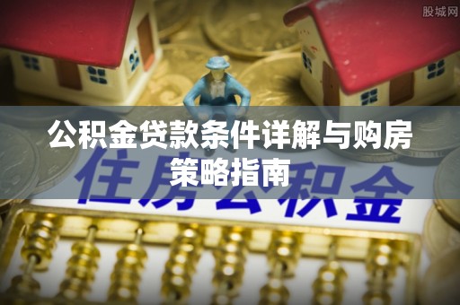 阿莲公积金贷款条件详解与购房策略指南