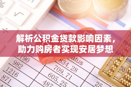 阿莲解析公积金贷款影响因素，助力购房者实现安居梦想