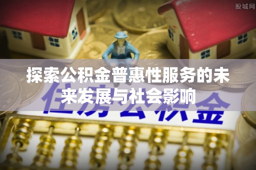 阿莲探索公积金普惠性服务的未来发展与社会影响