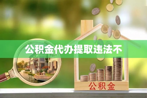 阿莲公积金代办提取违法不